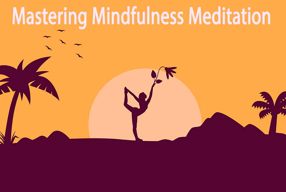 Mastering Mindfulness Meditation: A Comprehensive Guide 